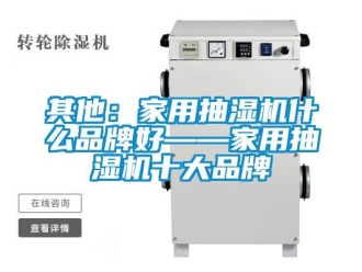 企業新聞其他：家用抽濕機什么品牌好——家用抽濕機十大品牌
