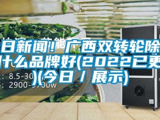 常見問題今日新聞！廣西雙轉輪除濕機什么品牌好(2022已更新)(今日／展示)