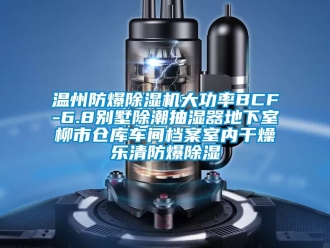 企業新聞溫州防爆除濕機大功率BCF-6.8別墅除潮抽濕器地下室柳市倉庫車間檔案室內干燥樂清防爆除濕