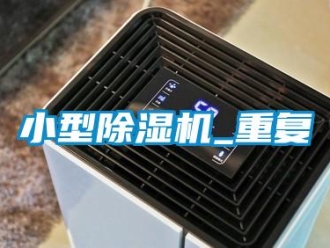 行業(yè)新聞小型除濕機(jī)_重復(fù)