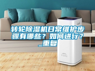 常見問題轉輪除濕機日常維護步驟有哪些？如何進行？_重復