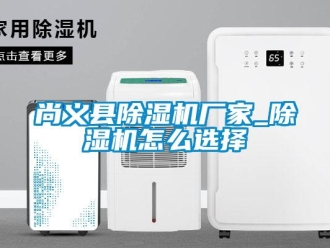 企業新聞尚義縣除濕機廠家_除濕機怎么選擇