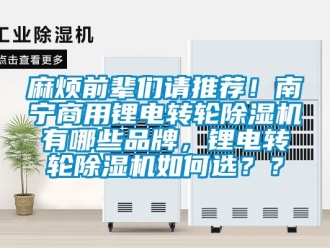 常見問題麻煩前輩們請推薦！南寧商用鋰電轉(zhuǎn)輪除濕機(jī)有哪些品牌，鋰電轉(zhuǎn)輪除濕機(jī)如何選？？