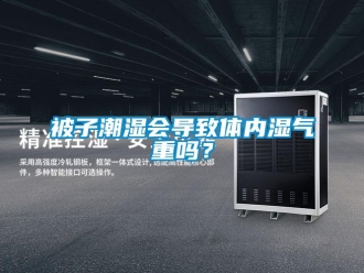 常見(jiàn)問(wèn)題被子潮濕會(huì)導(dǎo)致體內(nèi)濕氣重嗎？