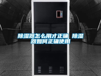 行業(yè)新聞除濕器怎么用才正確 除濕器如何正確使用