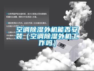 行業(yè)新聞空調(diào)除濕外機能否安裝（空調(diào)除濕外機工作嗎）