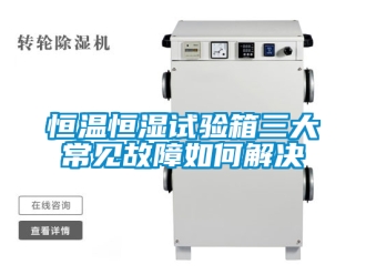 知識百科恒溫恒濕試驗箱三大常見故障如何解決