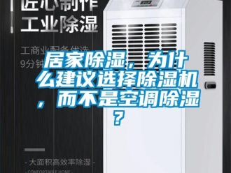 行業新聞居家除濕，為什么建議選擇除濕機，而不是空調除濕？
