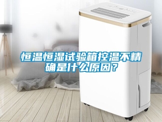 知識百科恒溫恒濕試驗箱控溫不精確是什么原因？