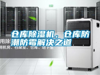 企業(yè)新聞倉(cāng)庫(kù)除濕機(jī)，倉(cāng)庫(kù)防潮防霉解決之道
