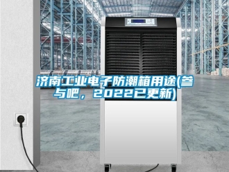 常見問題濟南工業電子防潮箱用途(參與吧，2022已更新)