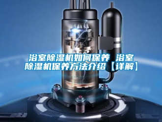 行業新聞浴室除濕機如何保養 浴室除濕機保養方法介紹【詳解】