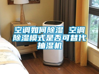行業新聞空調如何除濕 空調除濕模式是否可替代抽濕機