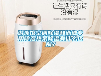 知識百科游泳館空調除濕和泳池專用除濕熱泵除濕有什么區別？