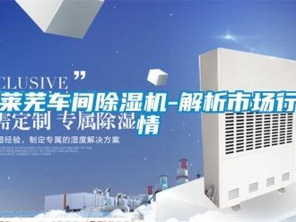 行業新聞萊蕪車間除濕機-解析市場行情