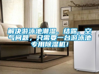 行業(yè)新聞解決游泳池潮濕、結(jié)露、空氣問題，只需要一臺游泳池專用除濕機！