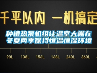 知識(shí)百科種植熱泵機(jī)組讓溫室大棚在冬夏兩季保持恒溫恒濕環(huán)境