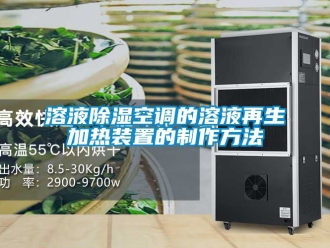行業新聞溶液除濕空調的溶液再生加熱裝置的制作方法