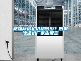 企業新聞防爆除濕機價格多少？防爆除濕機廠家告訴您
