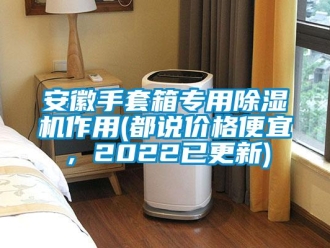 企業新聞安徽手套箱專用除濕機作用(都說價格便宜，2022已更新)