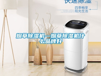 企業(yè)新聞煙草除濕機(jī)—煙草除濕機(jī)什么品牌好