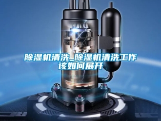 行業新聞除濕機清洗_除濕機清洗工作該如何展開