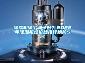 行業(yè)新聞除濕機哪個牌子好？2022年除濕機性價比排行榜前5名