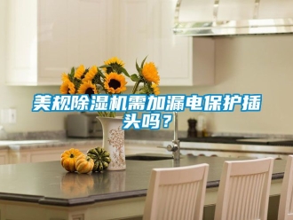 行業(yè)新聞美規(guī)除濕機(jī)需加漏電保護(hù)插頭嗎？