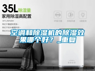 行業新聞空調和除濕機的除濕效果哪個好？_重復