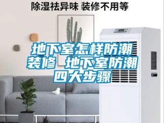企業(yè)新聞地下室怎樣防潮裝修 地下室防潮四大步驟