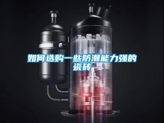 常見問題如何選購一些防潮能力強的瓷磚