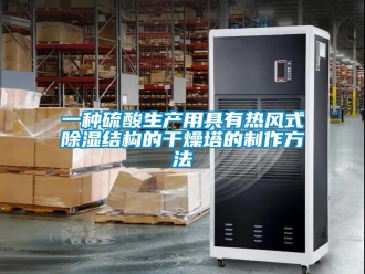 企業(yè)新聞一種硫酸生產(chǎn)用具有熱風(fēng)式除濕結(jié)構(gòu)的干燥塔的制作方法