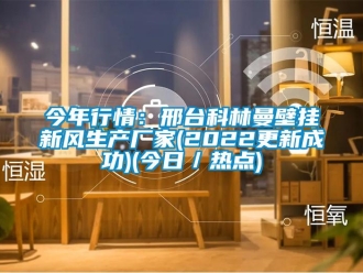 企業新聞今年行情：邢臺科林曼壁掛新風生產廠家(2022更新成功)(今日／熱點)