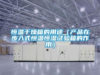 知識百科恒溫干燥箱的用途（產品在步入式恒溫恒濕試驗箱的作用）