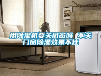行業(yè)新聞用除濕機(jī)要關(guān)門窗嗎 不關(guān)門窗除濕效果不佳
