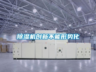 企業(yè)新聞除濕機創(chuàng)新不能形勢化