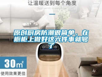 常見問題原創(chuàng)廚房防潮很簡單，在櫥柜上做好這六件事就夠了