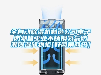 常見問題全自動除濕機制造公司電子防潮箱工業不銹鋼氮氣防潮除濕儲物柜[好網角商訊]