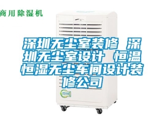 知識百科深圳無塵室裝修 深圳無塵室設計 恒溫恒濕無塵車間設計裝修公司