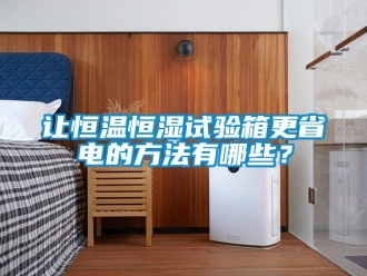 知識百科讓恒溫恒濕試驗箱更省電的方法有哪些？