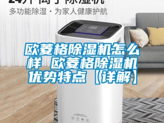 行業新聞歐菱格除濕機怎么樣 歐菱格除濕機優勢特點【詳解】