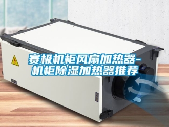 行業新聞賽極機柜風扇加熱器-機柜除濕加熱器推薦