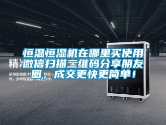 知識(shí)百科恒溫恒濕機(jī)在哪里買使用微信掃描二維碼分享朋友圈，成交更快更簡單！