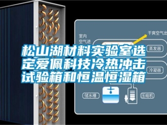 知識百科松山湖材料實驗室選定愛佩科技冷熱沖擊試驗箱和恒溫恒濕箱