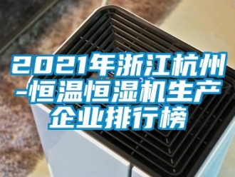 常見問題2021年浙江杭州-恒溫恒濕機生產企業排行榜