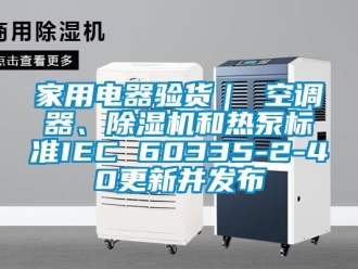 常見問題家用電器驗貨｜ 空調器、除濕機和熱泵標準IEC 60335-2-40更新并發布