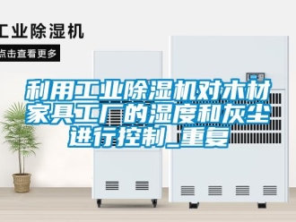 常見問題利用工業除濕機對木材家具工廠的濕度和灰塵進行控制_重復