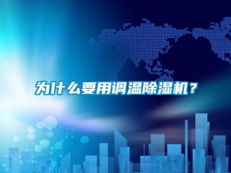 行業新聞為什么要用調溫除濕機？