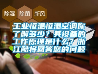 知識(shí)百科工業(yè)恒溫恒濕空調(diào)你了解多少？其設(shè)備的工作原理是什么？浙江酷將回答您的問(wèn)題