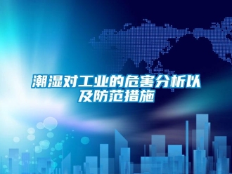 企業(yè)新聞潮濕對(duì)工業(yè)的危害分析以及防范措施